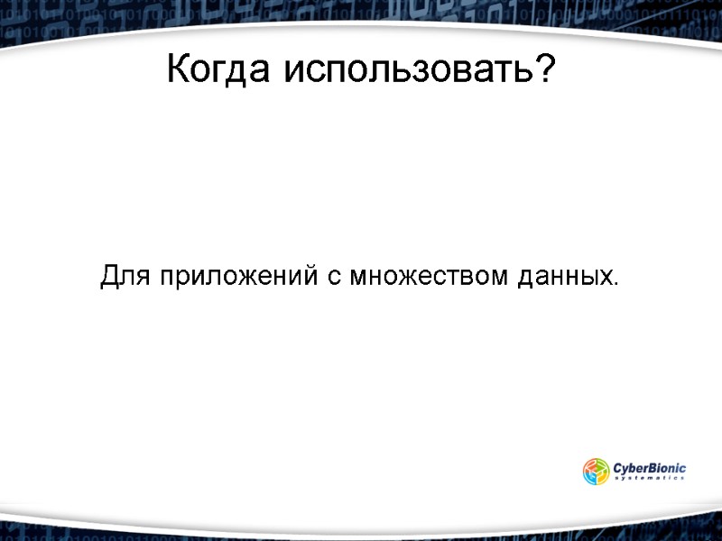 Когда использовать? Для приложений с множеством данных.